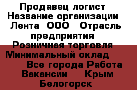 Продавец-логист › Название организации ­ Лента, ООО › Отрасль предприятия ­ Розничная торговля › Минимальный оклад ­ 17 940 - Все города Работа » Вакансии   . Крым,Белогорск